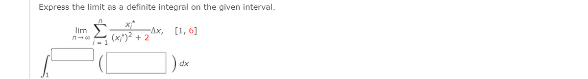Express the limit as a definite integral on the given interval.
x;*
-Ax,
(x;*)² + 2
lim
[1, 6]
n- 00
= 1
dx
