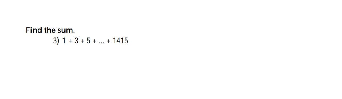 Find the sum.
3) 1 + 3 + 5 + ... + 1415
