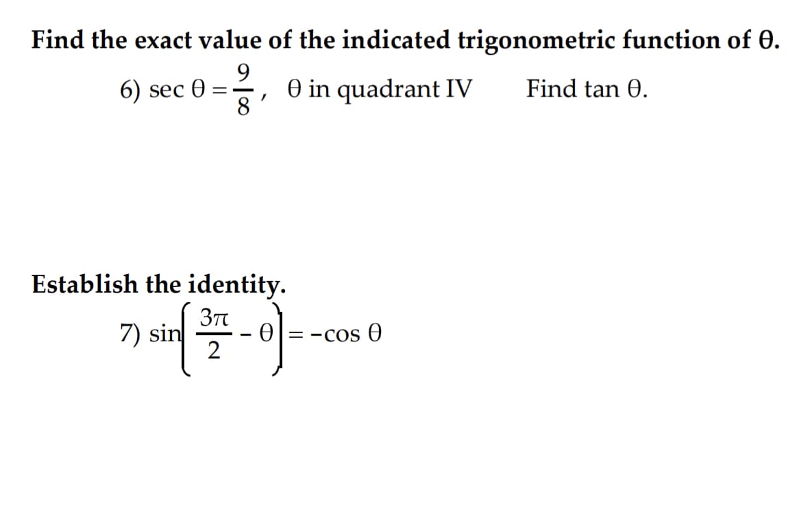 Find the exact value of the indicated trigonometric function of 0.
9.
O in quadrant IV
8
6) sec Ө
Find tan 0.
Establish the identity.
7) sin
O|= -cos 0
