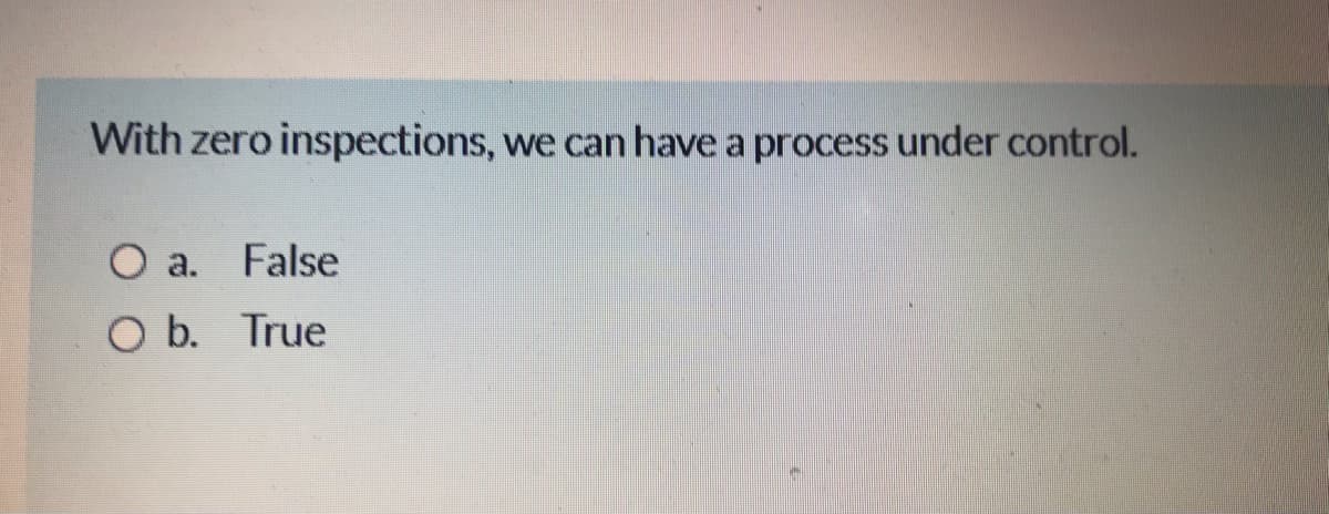 With zero inspections, we can have a process under control.
O a. False
O b. True
