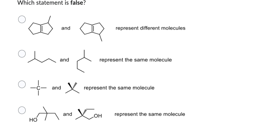 Which statement is false?
and
and
and
represent different molecules
-- and X represent the same molecule
Hot
HO
Хон
represent the same molecule
represent the same molecule