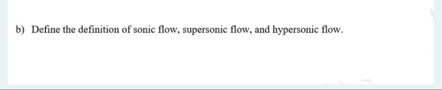 b) Define the definition of sonic flow, supersonic flow, and hypersonic flow.