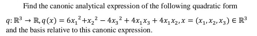 Find the canonic analytical expression of the following quadratic form
q: R³ → R, q (x) = 6x,+x,? – 4x3? + 4x, x3 + 4x, X2, x = (x1, X2, X3) E R³
and the basis relative to this canonic expression.
-
