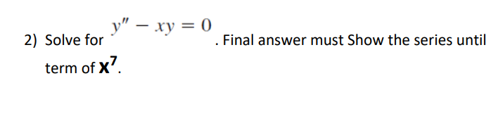 2) Solve for
y" - xy = 0
term of X7.
. Final answer must Show the series until