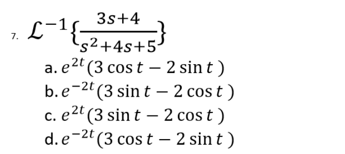 7.
3s+4
L-1{
s²+4s+5-
2t
a. e²t (3 cost - 2 sin t)
b.e-2t (3 sint 2 cost)
–
c. e2t (3 sint 2 cost)
d.e-2t (3 cost - 2 sint)