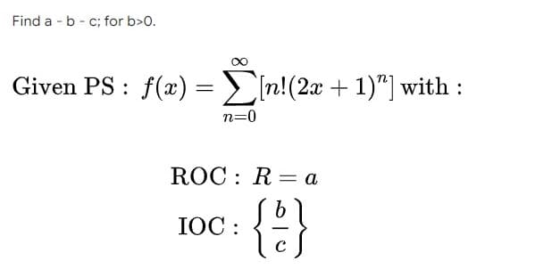 Find a b c; for b>0.
Given PS: f(x) = [n! (2x + 1)^] with :
n=0
ROC: Ra
b
IOC:
0
с