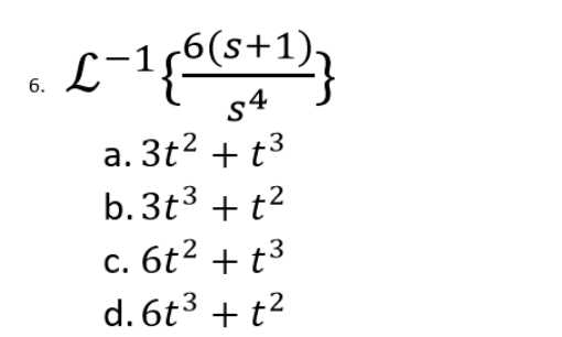 6.
L-1{6(s+1)}
a. 3t² +t³
b. 3t³ + t²
c. 6t² + t³
d. 6t³ + t²