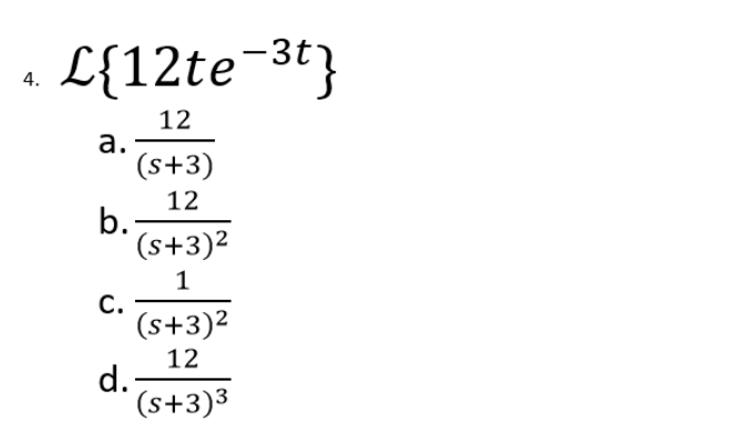 4.
L{12te-³t}
12
a.
(s+3)
12
b.
(s+3)²
1
C.
(s+3)²
12
d.
(s+3)³