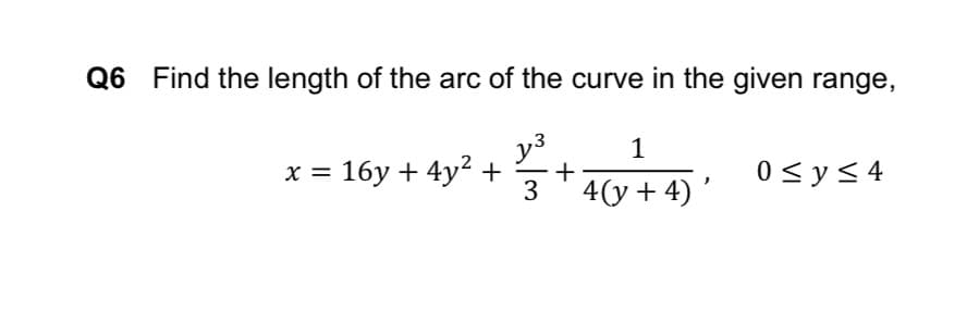 Q6 Find the length of the arc of the curve in the given range,
y3
+ 40+ 4)'
1
x = 16y + 4y² +
0 < y< 4
