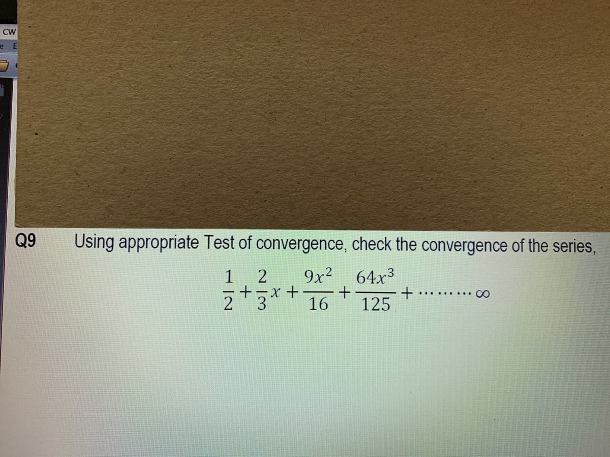 CW
Q9
Using appropriate Test of convergence, check the convergence of the series,
1
9x² 64x3
......... CO
16
125
