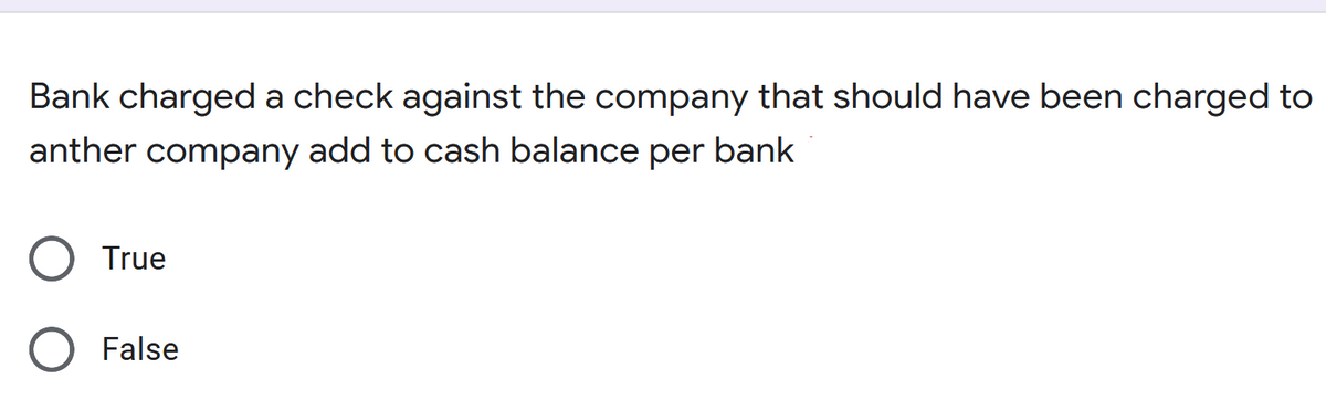 Bank charged a check against the company that should have been charged to
anther company add to cash balance per bank
True
False
