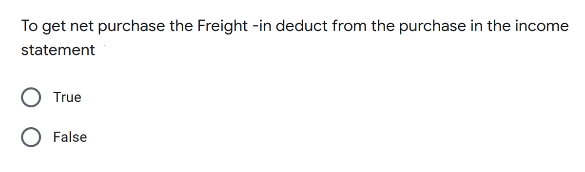To get net purchase the Freight -in deduct from the purchase in the income
statement
True
False

