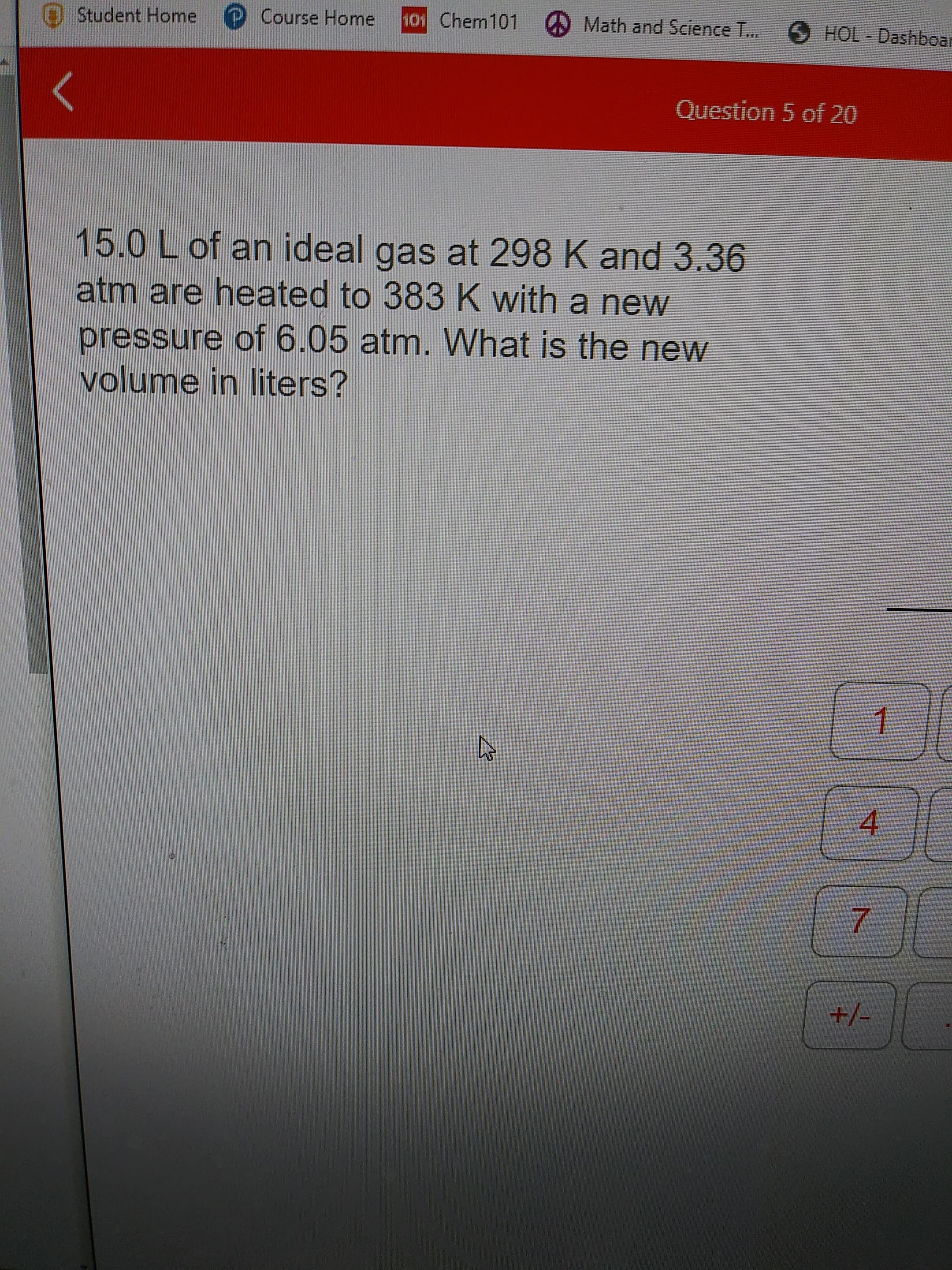 15.0 L of an ideal gas at 298 K and 3.3E
atm are heated to 383 K with a new
pressure of 605 ntra
