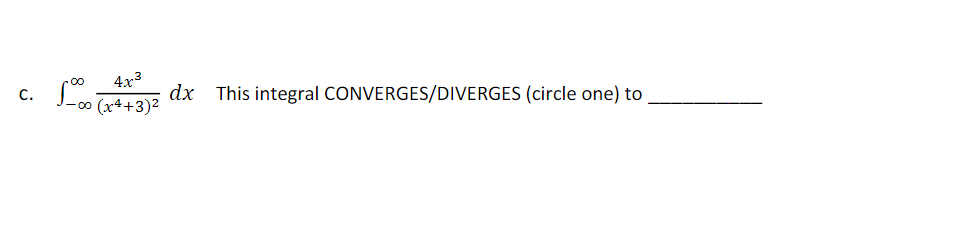 4x3
dx This integral CONVERGES/DIVERGES (circle one) to
C.
