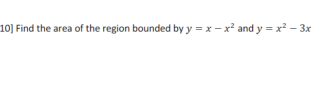 10] Find the area of the region bounded by y = x – x² and y = x2 – 3x
