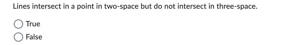 Lines intersect in a point in two-space but do not intersect in three-space.
True
False