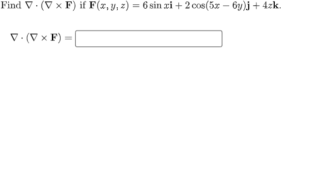 Find V. (V x F) if F(x, y, z) = 6 sin xi + 2 cos(5x - 6y)j + 4zk.
V. (V x F)
=
