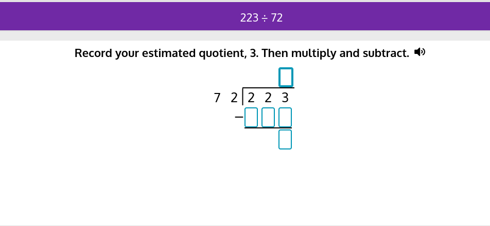 223 = 72
Record your estimated quotient, 3. Then multiply and subtract. ◄
7 2 2 2 3
-00