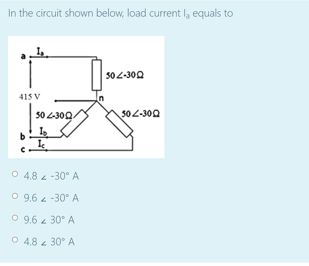 In the circuit shown below, load current la equals to
50 2-30Q
415 V
n
50 Z-30Q.
50Z-30Q
Io
b
O 4.8 2 -30° A
O 9.6 z -30° A
O 9.6 z 30° A
O 4.8 2 30° A
