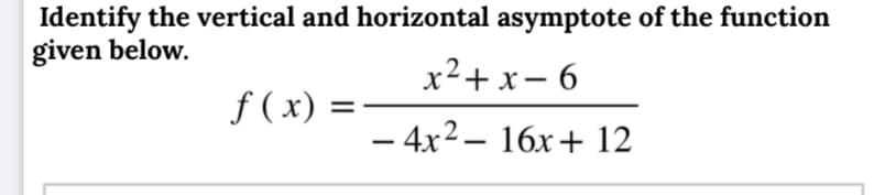 Identify the vertical and horizontal asymptote of the function
given below.
x²+ x– 6
f (x) =-
- 4x2– 16x+ 12
