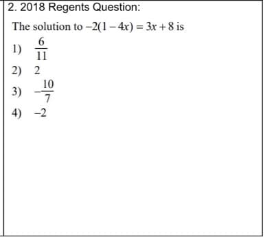 2. 2018 Regents Question:
The solution to -2(1– 4x) = 3x + 8 is
6
1)
11
2) 2
10
3)
4) -2

