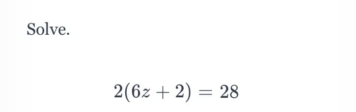 Solve.
2(6z + 2) = 28
