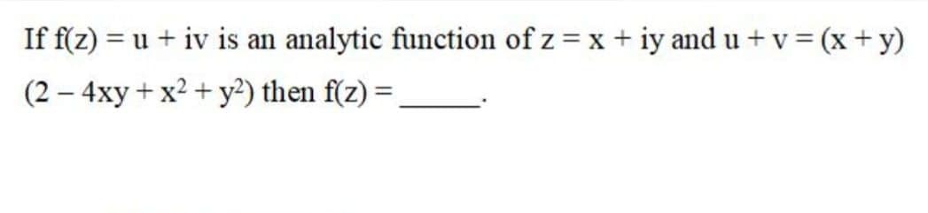 If f(z) = u + iv is an
analytic function of z = x + iy and u + v = (x + y)
(2 – 4xy + x? + y²) then f(z) =
