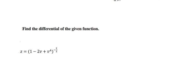 Find the differential of the given function.
z = (1– 2v + v*)-

