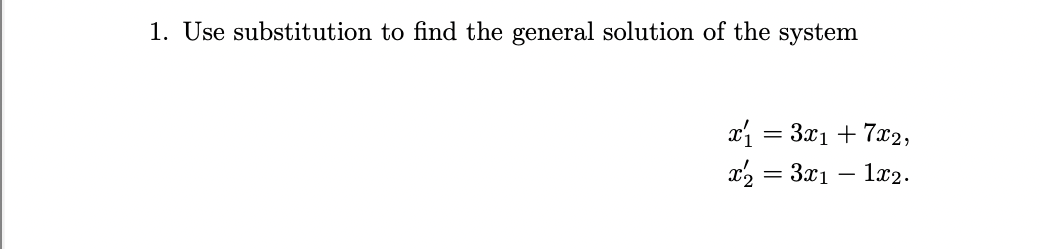 1. Use substitution to find the general solution of the system
x₁ = 3x₁ + 7x2,
x2 = 3x₁ — 1x2.