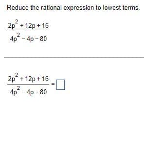Reduce the rational expression to lowest terms.
2p² + 12p+16
2
4p²-4p-80
2p² + 12p + 16
2
4p - 4p-80
11