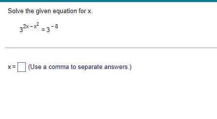 Solve the given equation for x.
32x-x² = 3-8
(Use a comma to separate answers.)
X=
