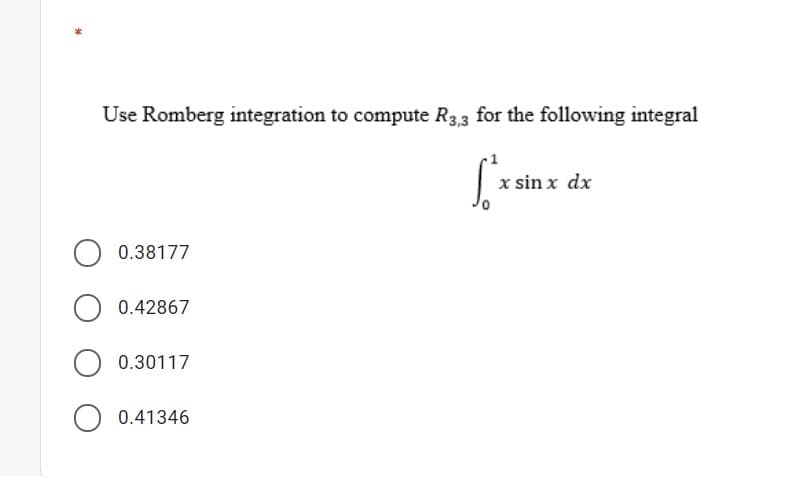 Use Romberg integration to compute R3.3 for the following integral
x sin x dx
0.38177
O 0.42867
0.30117
0.41346
