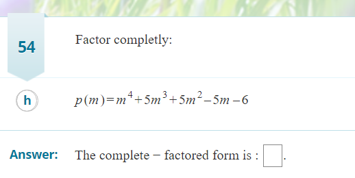 Factor completly:
54
h
p(m)=m*+5m³+5m²-5m –6
Answer:
The complete – factored form is :
