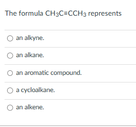 The formula CH3C=CCH3 represents
an alkyne.
O an alkane.
an aromatic compound.
O a cycloalkane.
O an alkene.