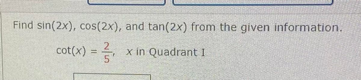 Find sin(2x), cos(2x), and tan(2x) from the given information.
cot(x)
2
X in Quadrant I
