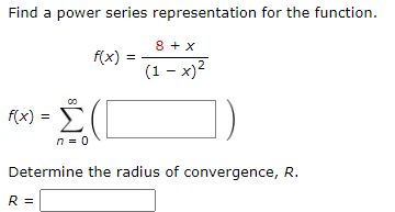 Find a power series representation for the function.
f(x) =
8
R =
Σ
n = 0
f(x)
8 + x
(1-x)²
Determine the radius of convergence, R.