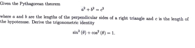 Given the Pythagorean theorem
a² + b² = c²
where a and b are the lengths of the perpendicular sides of a right triangle and c is the length of
the hypotenuse. Derive the trigonometric identity
sin² (0) + cos² (0) = 1.