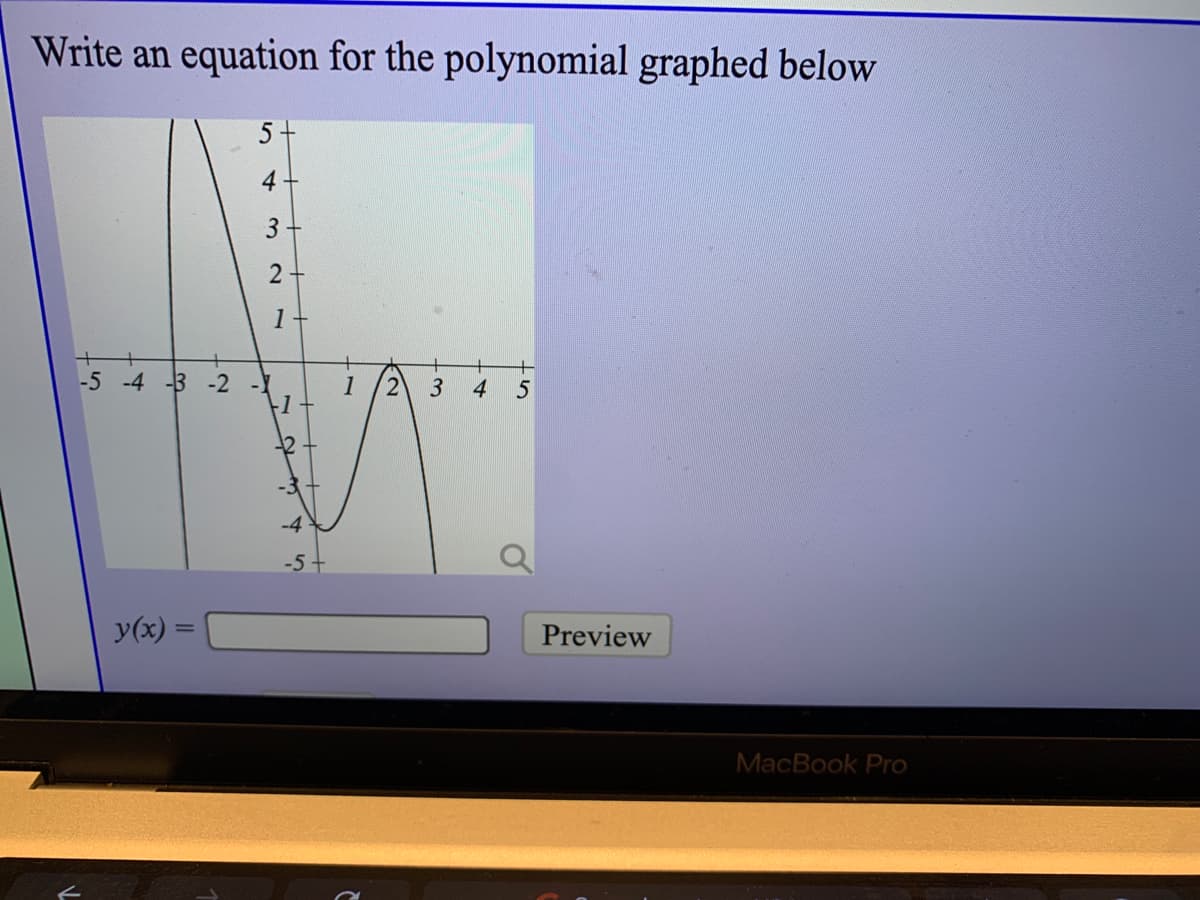 Write an equation for the polynomial graphed below
5+
4
1
-5 -4 -3 -2
1
21
4
-4
-5+
y(x) =
Preview
MacBook Pro
31
2.
