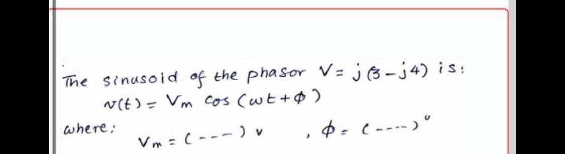 The sinusoid of the phasor V= j3-j4) is:
v(t) = Vm Cos (wt+$ )
where;
Vm = (--- ) v
, $= (----) °

