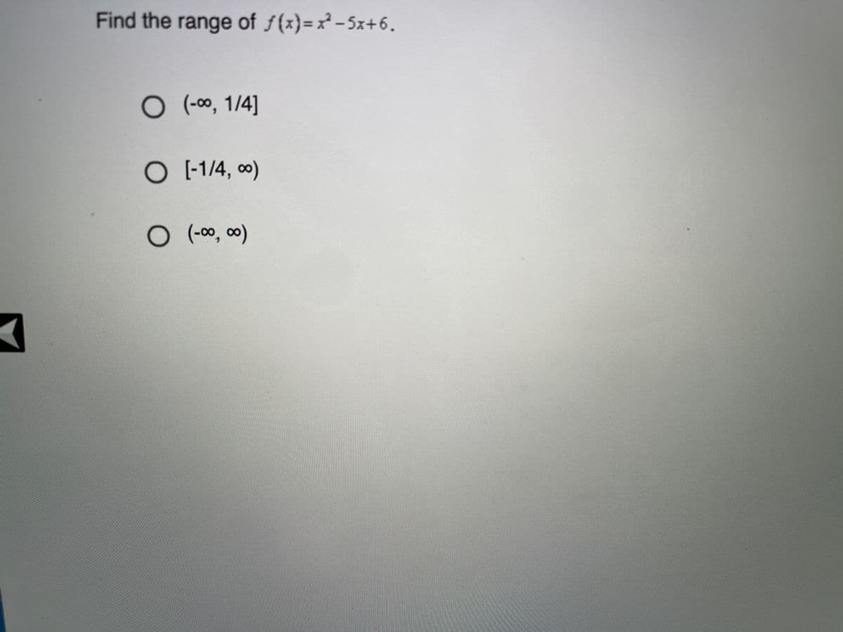 Find the range of f(x)=x² -5x+6.
O (00, 1/4]
O -1/4, 0)
(-00, 00)
