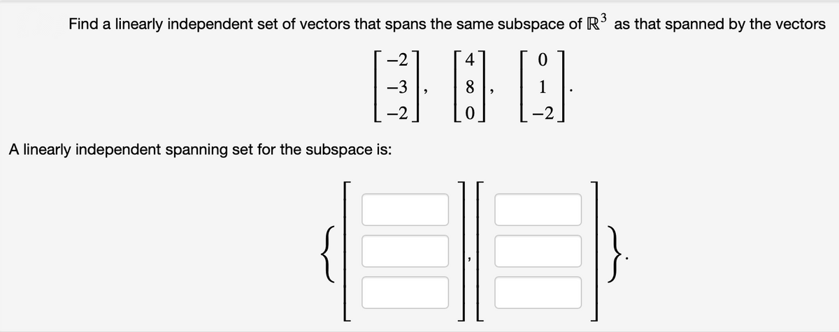 Find a linearly independent set of vectors that spans the same subspace of R' as that spanned by the vectors
-2
-3
1
-2
A linearly independent spanning set for the subspace is:
