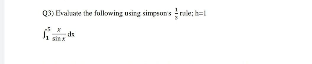 Q3) Evaluate the following using simpson's rule; h=1
5
dx
sin x
