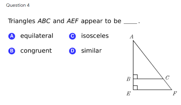 Question 4
Triangles ABC and AEF appear to be
A equilateral
© isosceles
A
® congruent
D similar
B
E
F
