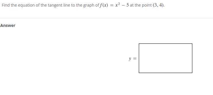 Find the equation of the tangent line to the graph of f(x) = x² - 5 at the point (3, 4).
Answer
y =