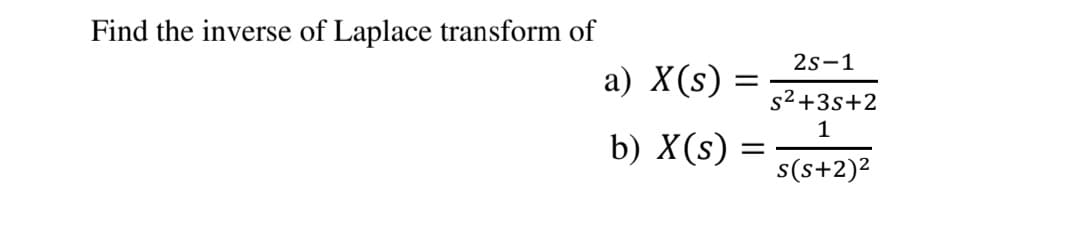 Find the inverse of Laplace transform of
2s-1
a) X(s)
s2+3s+2
1
b) X(s) =
s(s+2)2
