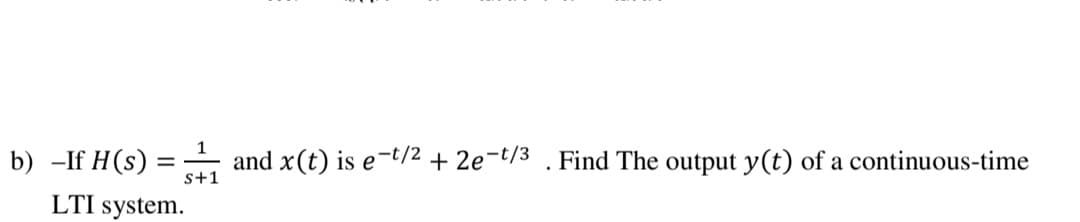 1
b) -If H(s) :
and x(t) is e-t/2 + 2e-t/3 . Find The output y(t) of a continuous-time
s+1
LTI system.
