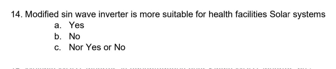 14. Modified sin wave inverter is more suitable for health facilities Solar systems
a. Yes
b. No
c. Nor Yes or No
