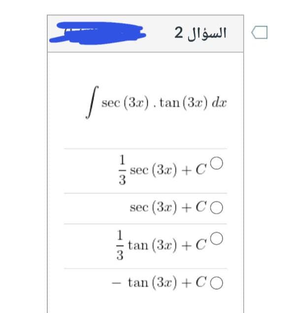 السؤال 2
|
sec (3x). tan (3.x) dx
1
sec (3x) + C
sec (3x) + CO
1
-
tan (3x) + CO
tan (3x) + CO
-
3
