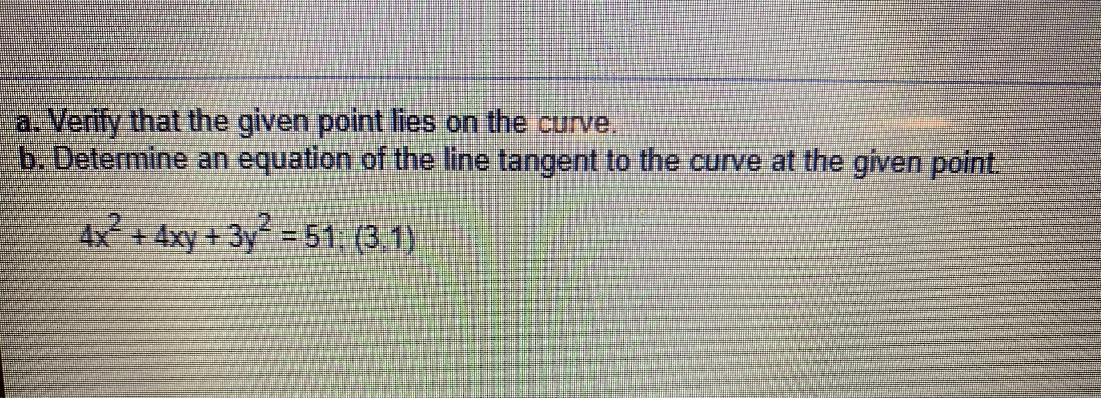 Determine an equation of the line tangent to the curve at the given point.
4x² + 4xy + 3y 51, (3,1)

