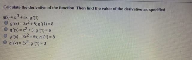 Calculate the derivative of the function. Then find the value of the derivative as specified.
g(x) =
+5x; g '(1)
